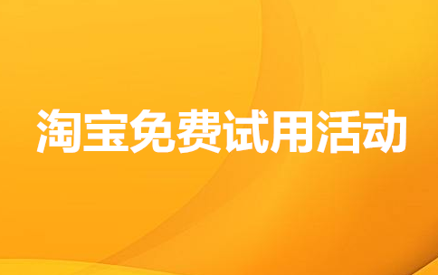 怎样获得淘宝免费试用机会（教你参加并提高利益）